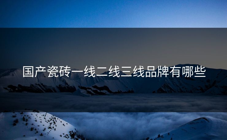 国产瓷砖一线二线三线品牌有哪些