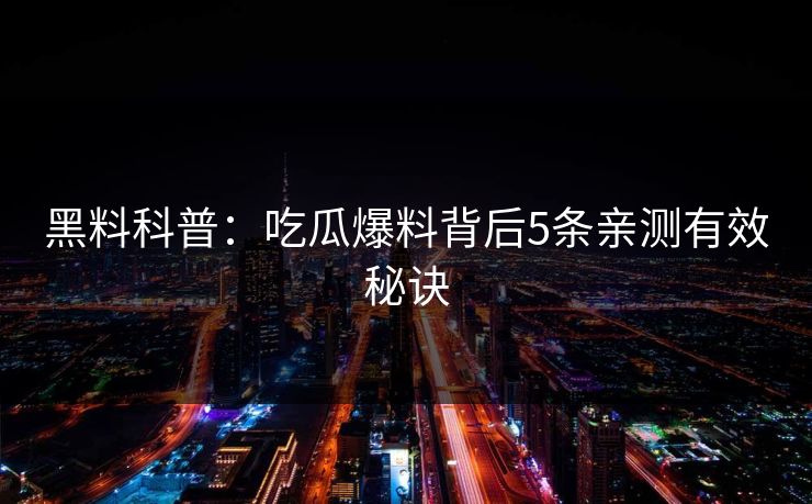 黑料科普：吃瓜爆料背后5条亲测有效秘诀