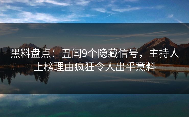 黑料盘点：丑闻9个隐藏信号，主持人上榜理由疯狂令人出乎意料