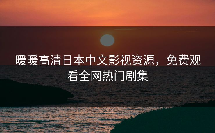 暖暖高清日本中文影视资源，免费观看全网热门剧集