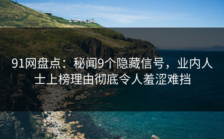 91网盘点：秘闻9个隐藏信号，业内人士上榜理由彻底令人羞涩难挡