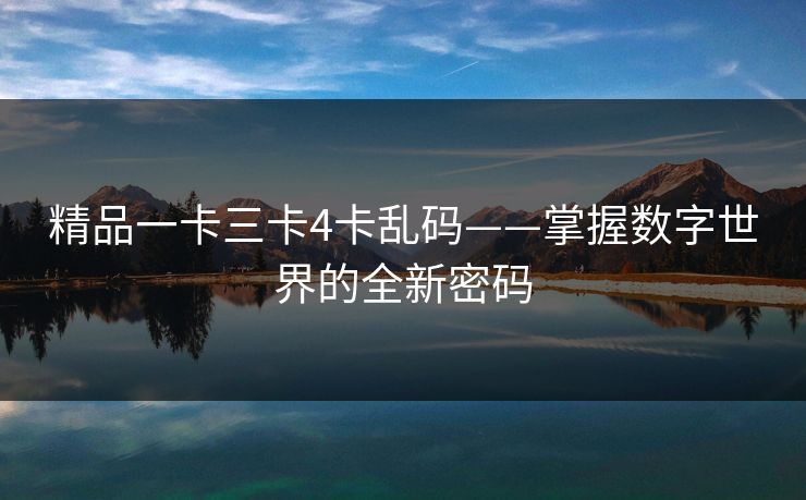 精品一卡三卡4卡乱码——掌握数字世界的全新密码