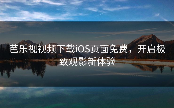芭乐视视频下载iOS页面免费，开启极致观影新体验