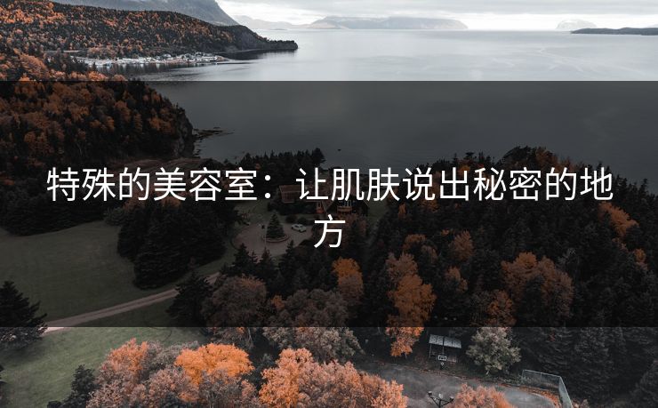 特殊的美容室：让肌肤说出秘密的地方