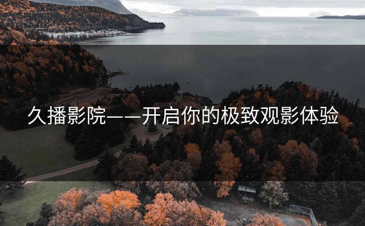 久播影院——开启你的极致观影体验