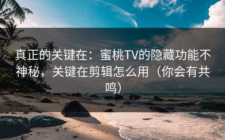 真正的关键在:蜜桃TV的隐藏功能不神秘,关键在剪辑怎么用(你会有共鸣) 真正的关键在:蜜桃TV的隐藏功能不神秘,关键在剪辑怎么用(你会有共鸣)