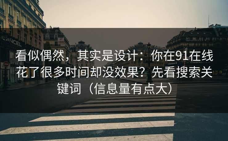 看似偶然，其实是设计：你在91在线花了很多时间却没效果？先看搜索关键词（信息量有点大）