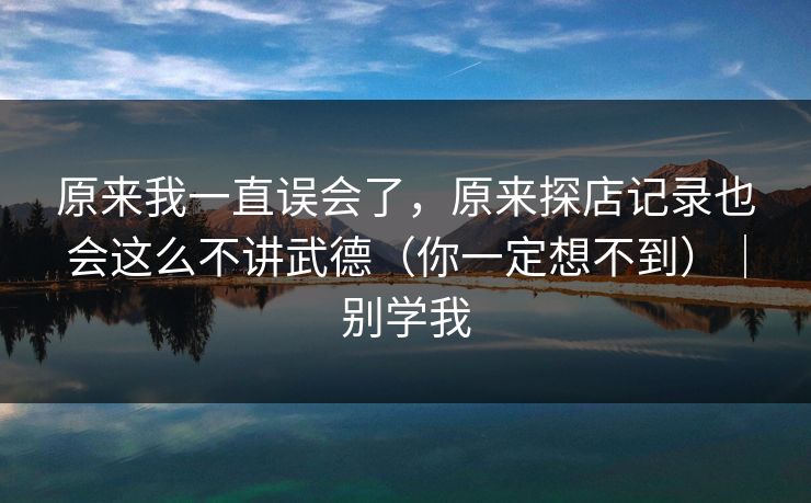 原来我一直误会了，原来探店记录也会这么不讲武德（你一定想不到）｜别学我